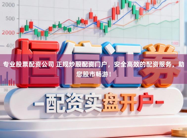 专业股票配资公司 正规炒股配资门户，安全高效的配资服务，助您股市畅游！