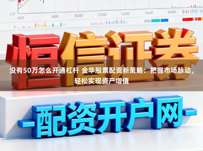 没有50万怎么开通杠杆 金华股票配资新策略：把握市场脉动，轻松实现资产增值