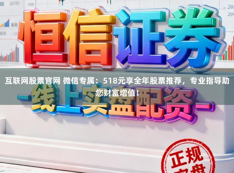 互联网股票官网 微信专属:518元享全年股票推荐,专业指导助您财富增值!