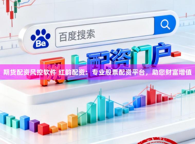 期货配资风控软件 红韵配资：专业股票配资平台，助您财富增值