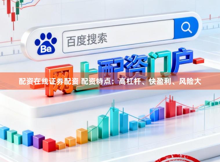配资在线证券配资 配资特点：高杠杆、快盈利、风险大