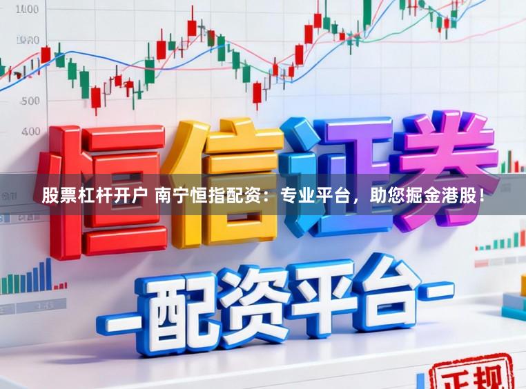 股票杠杆开户 南宁恒指配资：专业平台，助您掘金港股！