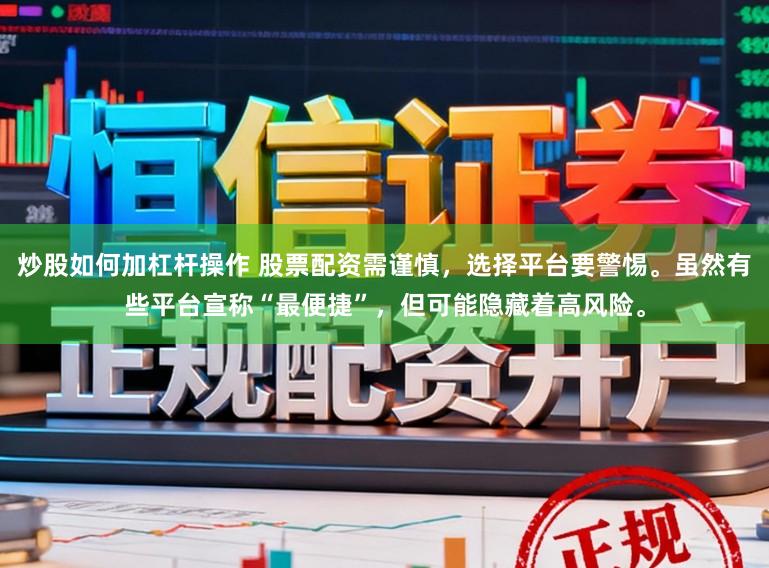 炒股如何加杠杆操作 股票配资需谨慎，选择平台要警惕。虽然有些平台宣称“最便捷”，但可能隐藏着高风险。