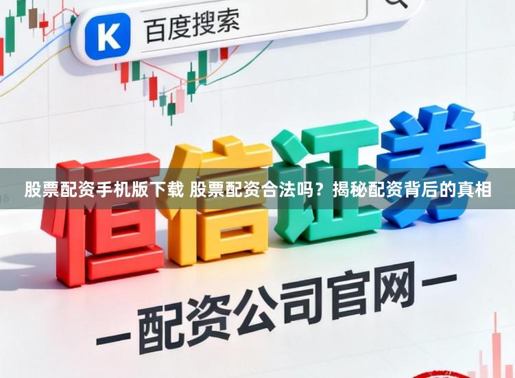股票配资手机版下载 股票配资合法吗？揭秘配资背后的真相
