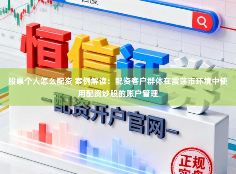 股票个人怎么配资 案例解读：配资客户群体在震荡市环境中使用配资炒股的账户管理