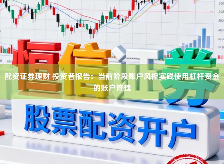 配资证券理财 投资者报告：当前阶段账户风控实践使用杠杆资金的账户管理