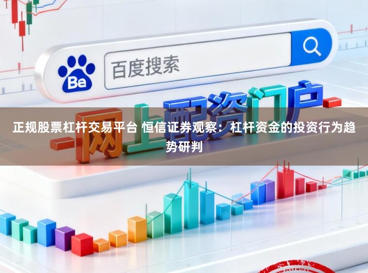正规股票杠杆交易平台 恒信证券观察：杠杆资金的投资行为趋势研判