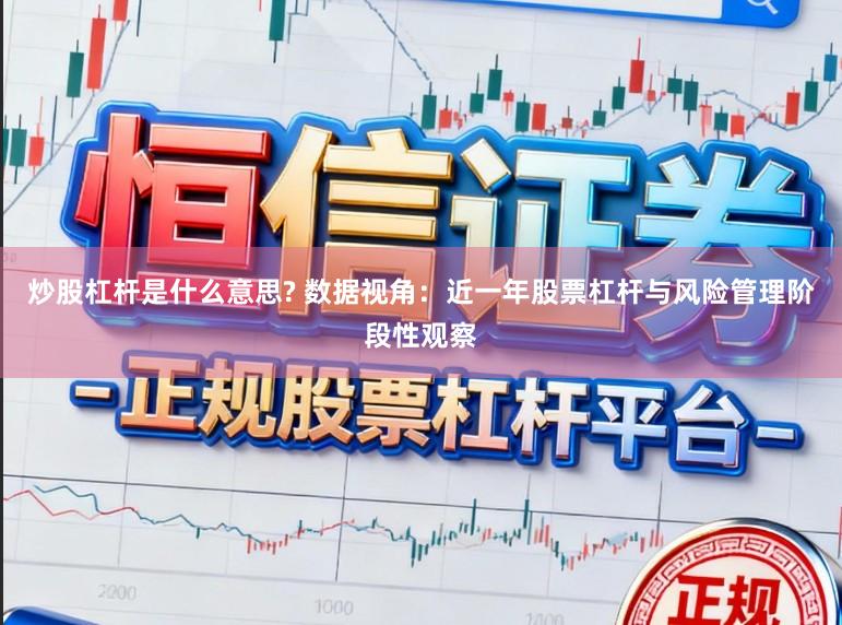 炒股杠杆是什么意思? 数据视角：近一年股票杠杆与风险管理阶段性观察