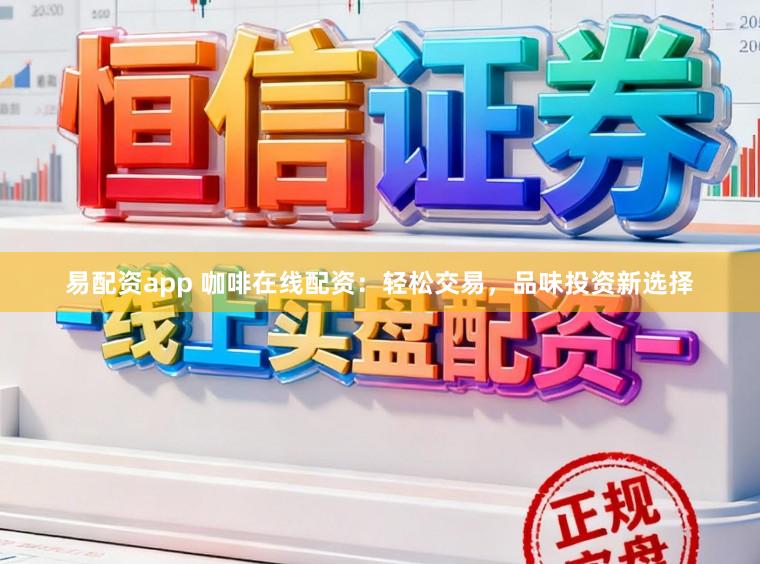 易配资app 咖啡在线配资：轻松交易，品味投资新选择