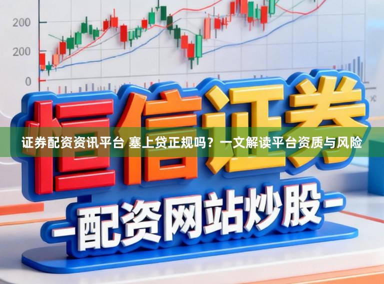 证券配资资讯平台 塞上贷正规吗?一文解读平台资质与风险