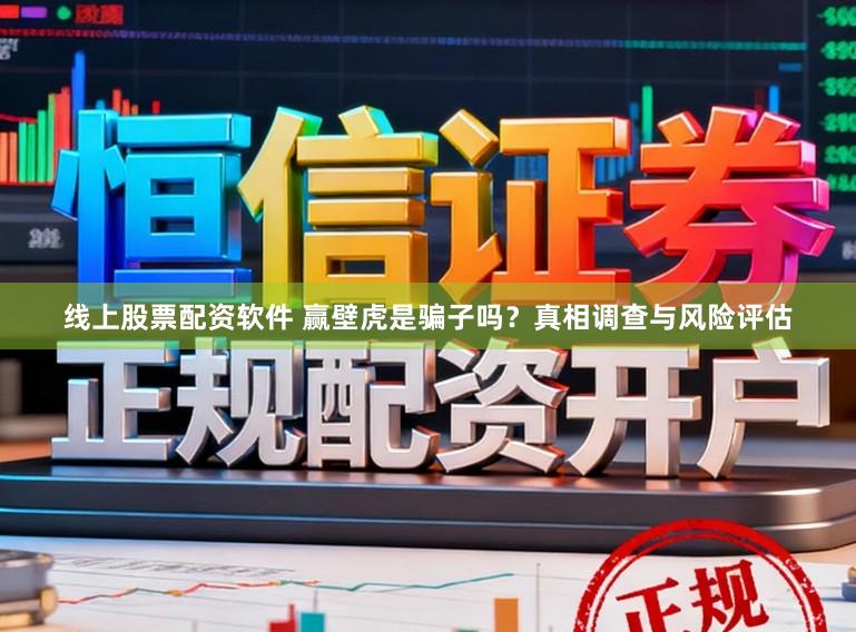 线上股票配资软件 赢壁虎是骗子吗?真相调查与风险评估