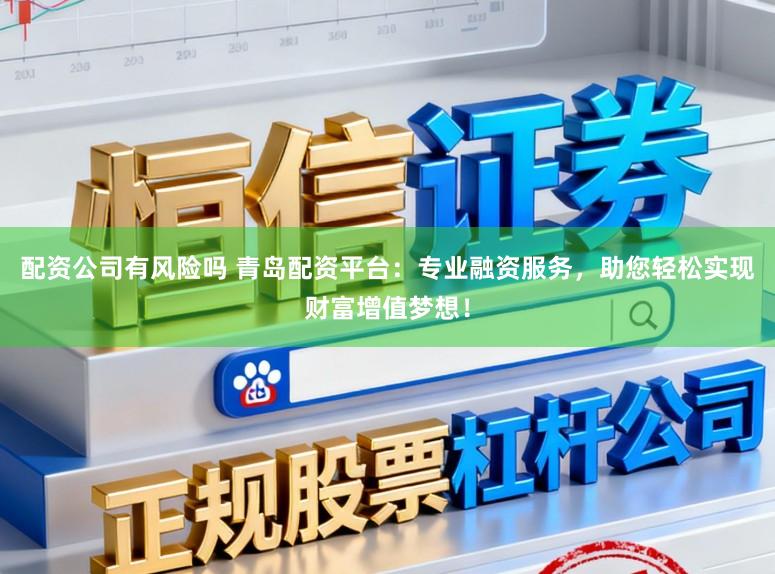配资公司有风险吗 青岛配资平台:专业融资服务,助您轻松实现财富增值梦想!