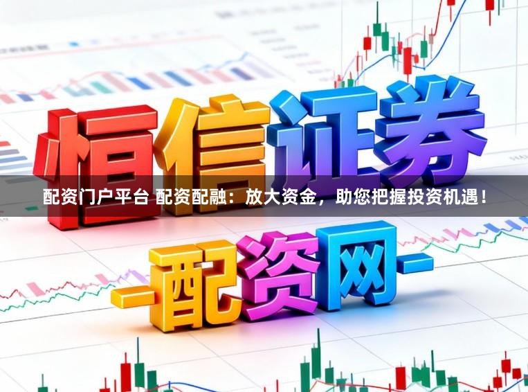 配资门户平台 配资配融：放大资金，助您把握投资机遇！