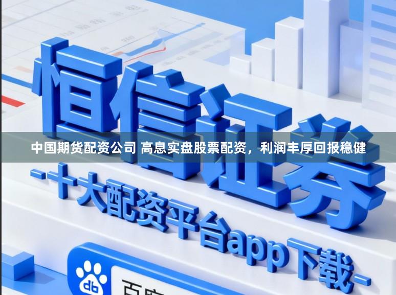 中国期货配资公司 高息实盘股票配资,利润丰厚回报稳健