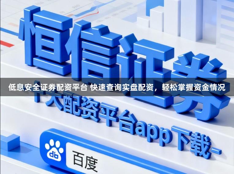 低息安全证券配资平台 快速查询实盘配资，轻松掌握资金情况