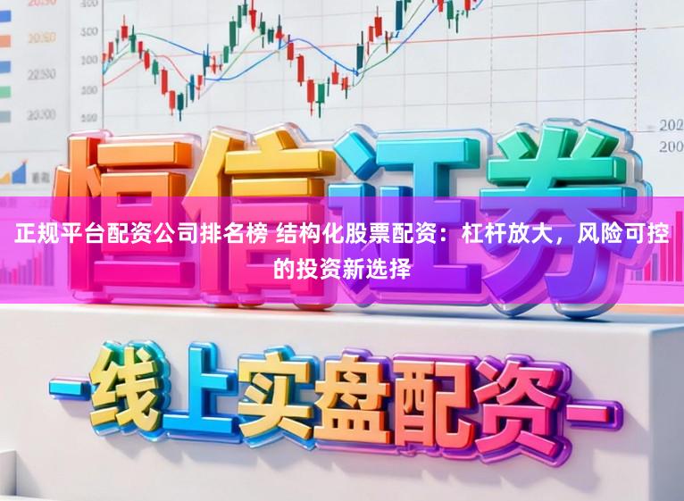 正规平台配资公司排名榜 结构化股票配资：杠杆放大，风险可控的投资新选择