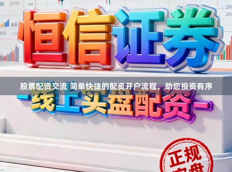 股票配资交流 简单快捷的配资开户流程,助您投资有序