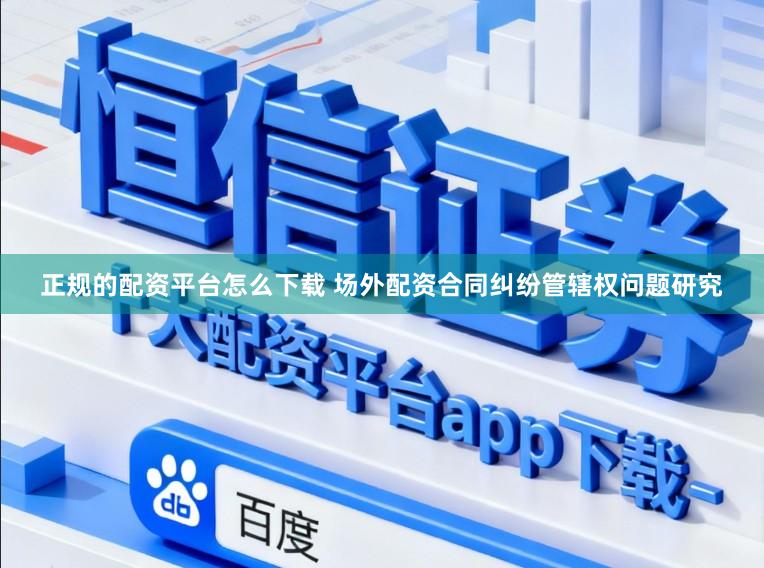 正规的配资平台怎么下载 场外配资合同纠纷管辖权问题研究