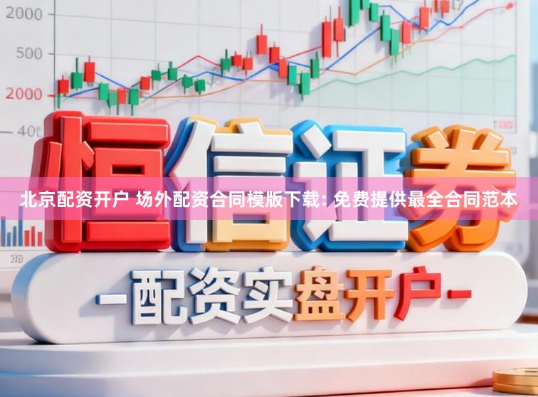 北京配资开户 场外配资合同模版下载: 免费提供最全合同范本