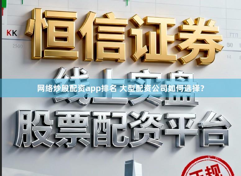 网络炒股配资app排名 大型配资公司如何选择？