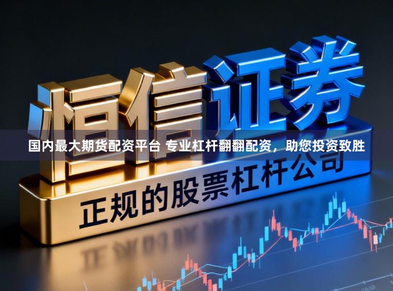 国内最大期货配资平台 专业杠杆翻翻配资，助您投资致胜