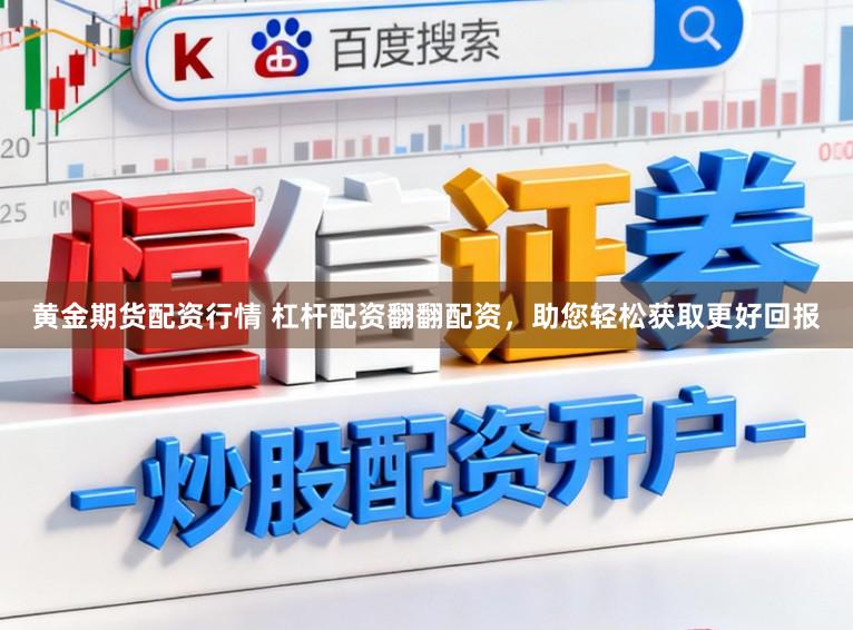 黄金期货配资行情 杠杆配资翻翻配资,助您轻松获取更好回报