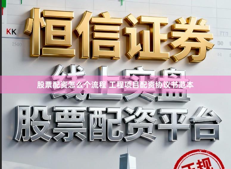 股票配资怎么个流程 工程项目配资协议书范本