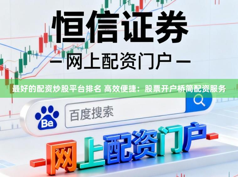 最好的配资炒股平台排名 高效便捷：股票开户桥简配资服务