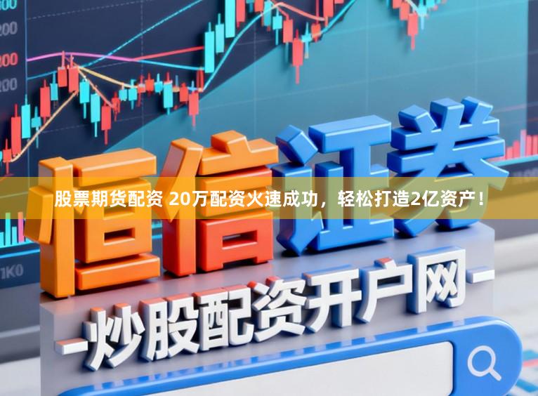 股票期货配资 20万配资火速成功，轻松打造2亿资产！