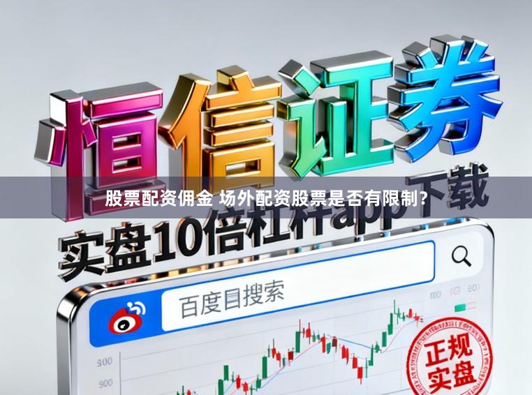 股票配资佣金 场外配资股票是否有限制？
