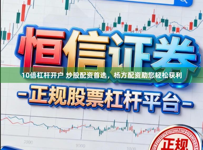 10倍杠杆开户 炒股配资首选，杨方配资助您轻松获利