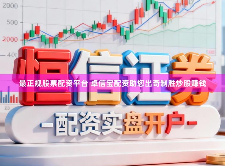 最正规股票配资平台 卓信宝配资助您出奇制胜炒股赚钱