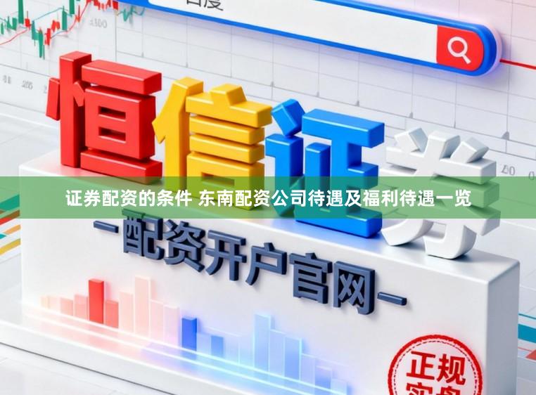 证券配资的条件 东南配资公司待遇及福利待遇一览