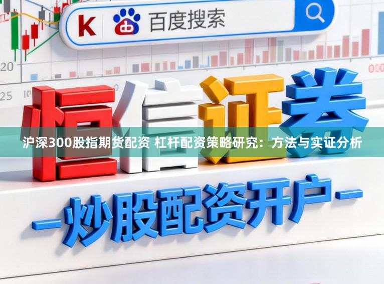 沪深300股指期货配资 杠杆配资策略研究：方法与实证分析