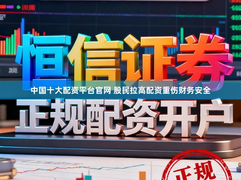中国十大配资平台官网 股民拉高配资重伤财务安全