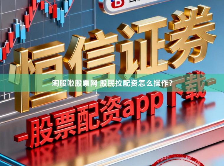淘股啦股票网 股民拉配资怎么操作？