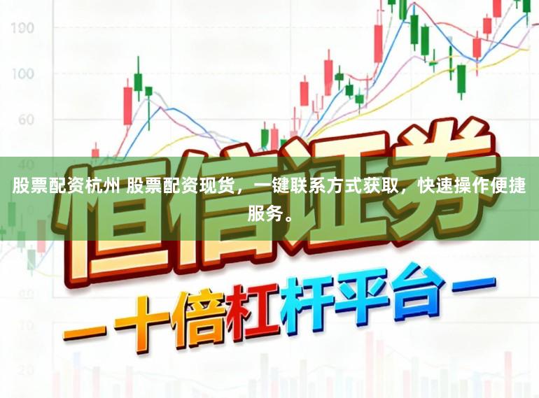 股票配资杭州 股票配资现货，一键联系方式获取，快速操作便捷服务。