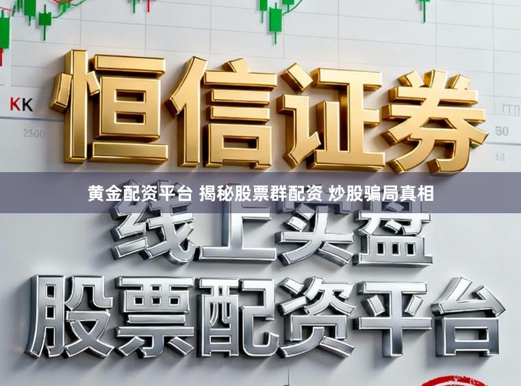 黄金配资平台 揭秘股票群配资 炒股骗局真相