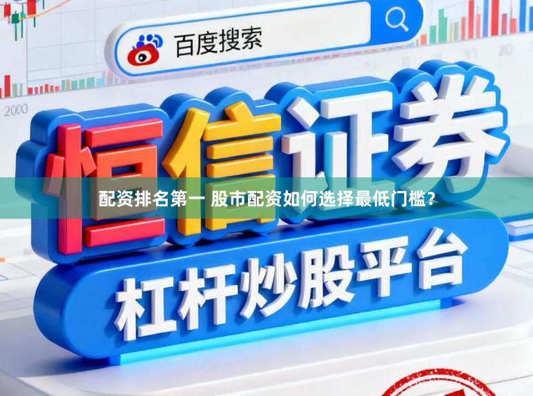 配资排名第一 股市配资如何选择最低门槛？