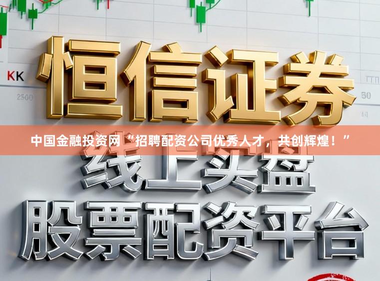 中国金融投资网 “招聘配资公司优秀人才，共创辉煌！”