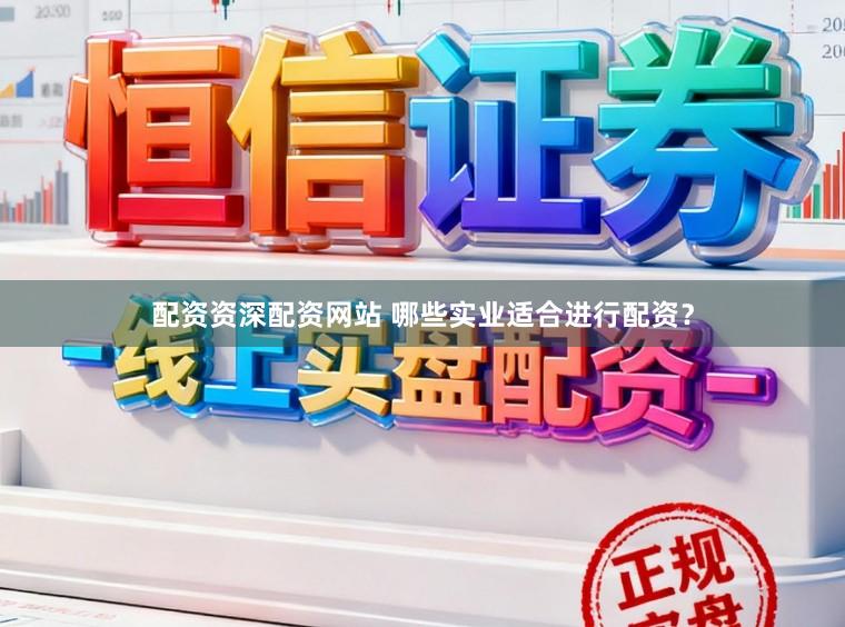 配资资深配资网站 哪些实业适合进行配资？