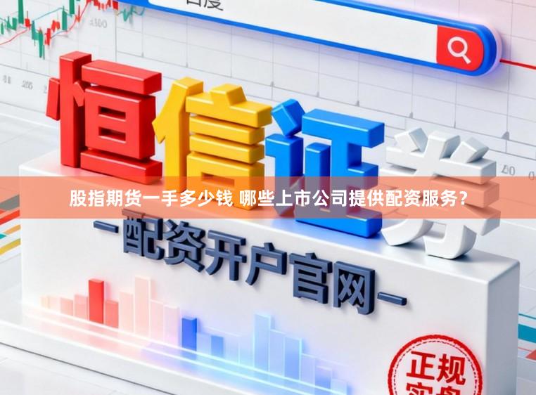 股指期货一手多少钱 哪些上市公司提供配资服务?