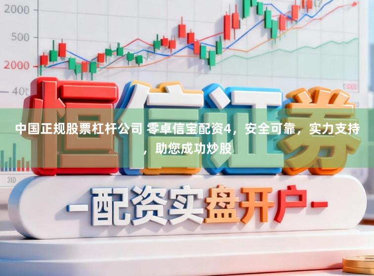 中国正规股票杠杆公司 零卓信宝配资4，安全可靠，实力支持，助您成功炒股