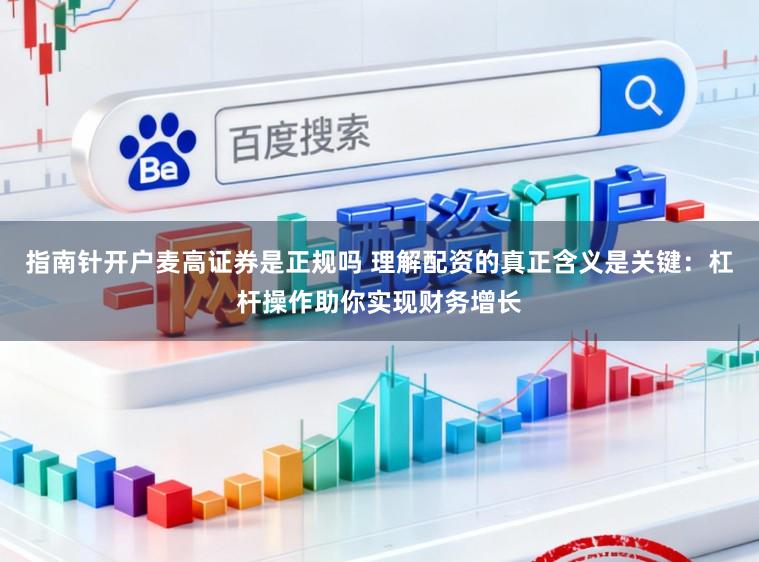 指南针开户麦高证券是正规吗 理解配资的真正含义是关键：杠杆操作助你实现财务增长