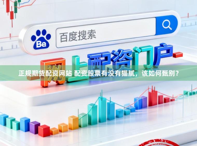 正规期货配资网站 配资股票有没有猫腻，该如何甄别？