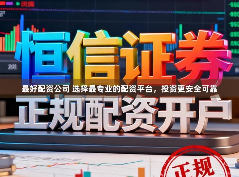 最好配资公司 选择最专业的配资平台，投资更安全可靠