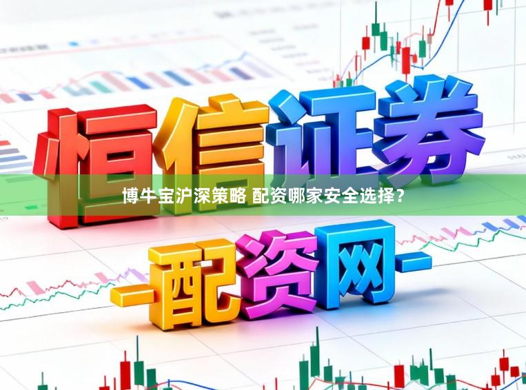 博牛宝沪深策略 配资哪家安全选择？