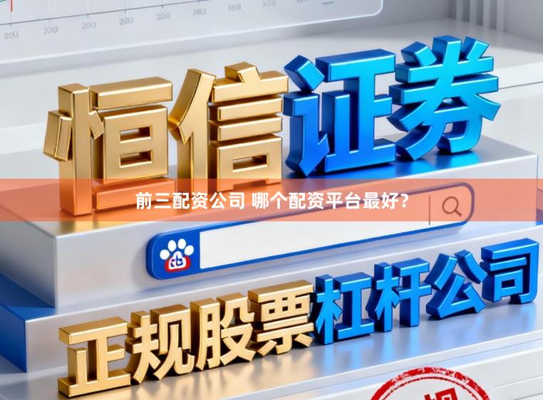 前三配资公司 哪个配资平台最好？
