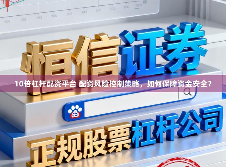 10倍杠杆配资平台 配资风险控制策略，如何保障资金安全？