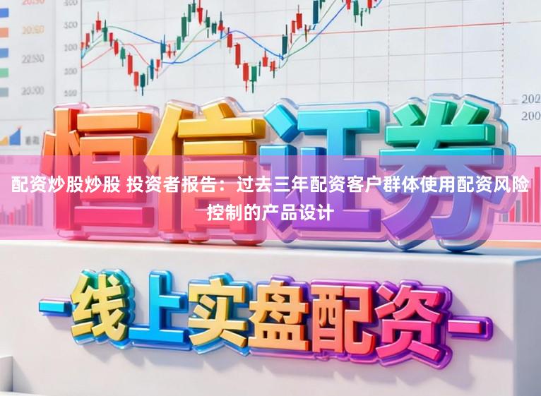 配资炒股炒股 投资者报告：过去三年配资客户群体使用配资风险控制的产品设计